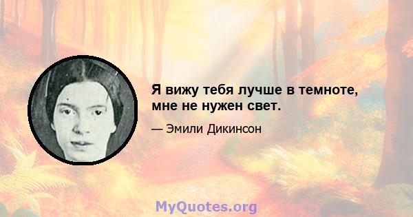 Я вижу тебя лучше в темноте, мне не нужен свет.