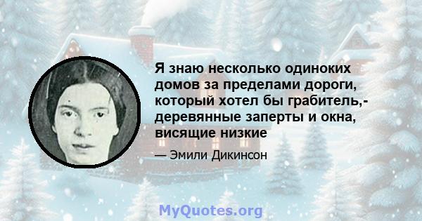 Я знаю несколько одиноких домов за пределами дороги, который хотел бы грабитель,- деревянные заперты и окна, висящие низкие