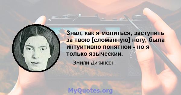 Знал, как я молиться, заступить за твою [сломанную] ногу, была интуитивно понятной - но я только языческий.