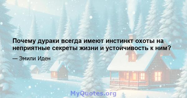 Почему дураки всегда имеют инстинкт охоты на неприятные секреты жизни и устойчивость к ним?