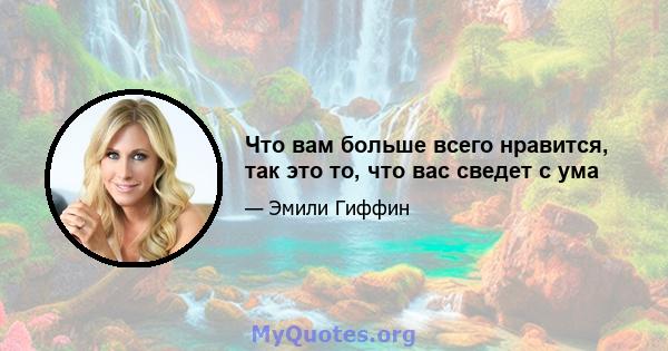 Что вам больше всего нравится, так это то, что вас сведет с ума