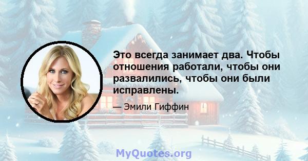 Это всегда занимает два. Чтобы отношения работали, чтобы они развалились, чтобы они были исправлены.