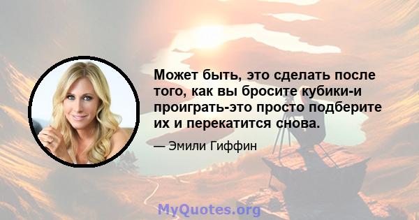 Может быть, это сделать после того, как вы бросите кубики-и проиграть-это просто подберите их и перекатится снова.