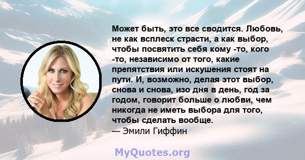 Может быть, это все сводится. Любовь, не как всплеск страсти, а как выбор, чтобы посвятить себя кому -то, кого -то, независимо от того, какие препятствия или искушения стоят на пути. И, возможно, делая этот выбор, снова 