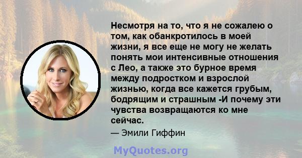 Несмотря на то, что я не сожалею о том, как обанкротилось в моей жизни, я все еще не могу не желать понять мои интенсивные отношения с Лео, а также это бурное время между подростком и взрослой жизнью, когда все кажется