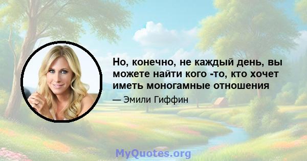 Но, конечно, не каждый день, вы можете найти кого -то, кто хочет иметь моногамные отношения