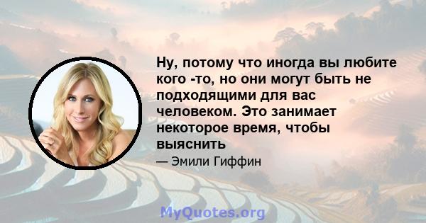 Ну, потому что иногда вы любите кого -то, но они могут быть не подходящими для вас человеком. Это занимает некоторое время, чтобы выяснить