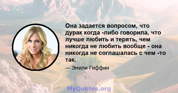 Она задается вопросом, что дурак когда -либо говорила, что лучше любить и терять, чем никогда не любить вообще - она ​​никогда не соглашалась с чем -то так.