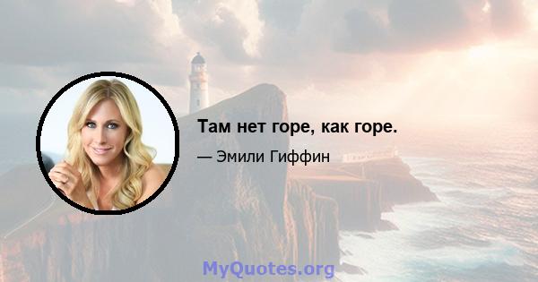 Там нет горе, как горе.