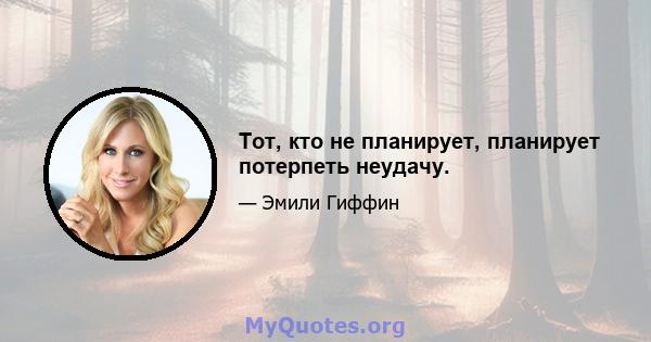 Тот, кто не планирует, планирует потерпеть неудачу.