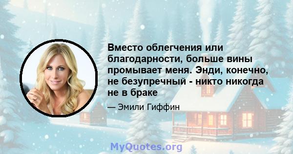 Вместо облегчения или благодарности, больше вины промывает меня. Энди, конечно, не безупречный - никто никогда не в браке