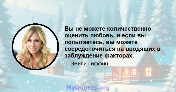 Вы не можете количественно оценить любовь, и если вы попытаетесь, вы можете сосредоточиться на вводящих в заблуждение факторах.