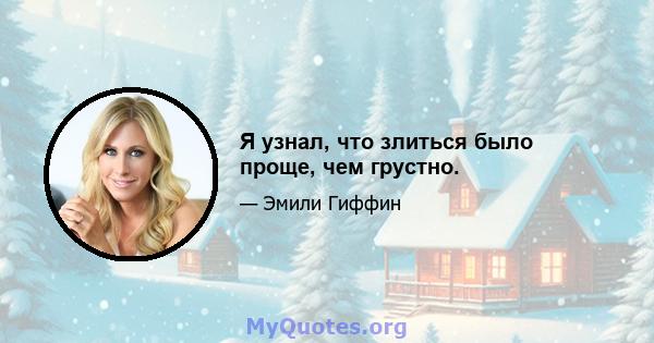 Я узнал, что злиться было проще, чем грустно.