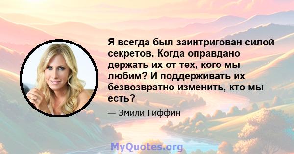 Я всегда был заинтригован силой секретов. Когда оправдано держать их от тех, кого мы любим? И поддерживать их безвозвратно изменить, кто мы есть?