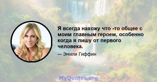 Я всегда нахожу что -то общее с моим главным героем, особенно когда я пишу от первого человека.