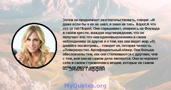 Затем он продолжает разглагольствовать, говоря: «И даже если бы я их не знал, я знаю их тип». "А что это за тип?" Она спрашивает, опираясь на Фоуарда в своем кресле, жаждая подтверждения, что он получает его,