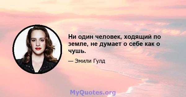 Ни один человек, ходящий по земле, не думает о себе как о чушь.