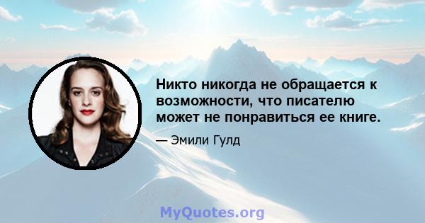 Никто никогда не обращается к возможности, что писателю может не понравиться ее книге.