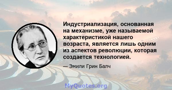 Индустриализация, основанная на механизме, уже называемой характеристикой нашего возраста, является лишь одним из аспектов революции, которая создается технологией.