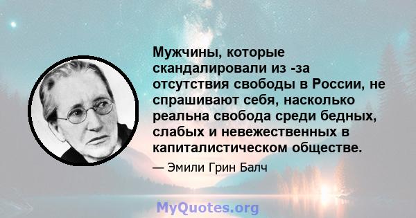 Мужчины, которые скандалировали из -за отсутствия свободы в России, не спрашивают себя, насколько реальна свобода среди бедных, слабых и невежественных в капиталистическом обществе.