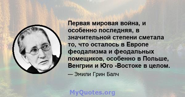 Первая мировая война, и особенно последняя, ​​в значительной степени сметала то, что осталось в Европе феодализма и феодальных помещиков, особенно в Польше, Венгрии и Юго -Востоке в целом.