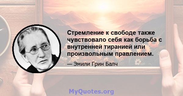 Стремление к свободе также чувствовало себя как борьба с внутренней тиранией или произвольным правлением.