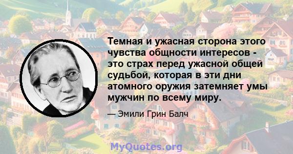 Темная и ужасная сторона этого чувства общности интересов - это страх перед ужасной общей судьбой, которая в эти дни атомного оружия затемняет умы мужчин по всему миру.