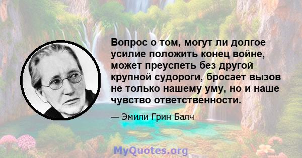 Вопрос о том, могут ли долгое усилие положить конец войне, может преуспеть без другой крупной судороги, бросает вызов не только нашему уму, но и наше чувство ответственности.