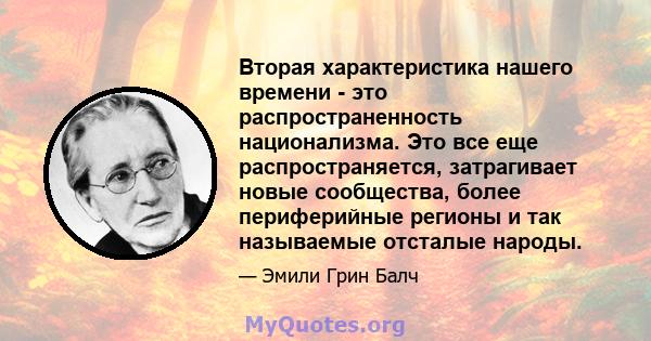 Вторая характеристика нашего времени - это распространенность национализма. Это все еще распространяется, затрагивает новые сообщества, более периферийные регионы и так называемые отсталые народы.