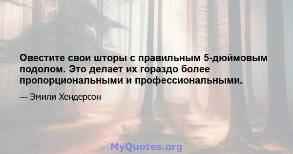 Овестите свои шторы с правильным 5-дюймовым подолом. Это делает их гораздо более пропорциональными и профессиональными.