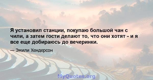 Я установил станции, покупаю большой чан с чили, а затем гости делают то, что они хотят - и я все еще добираюсь до вечеринки.