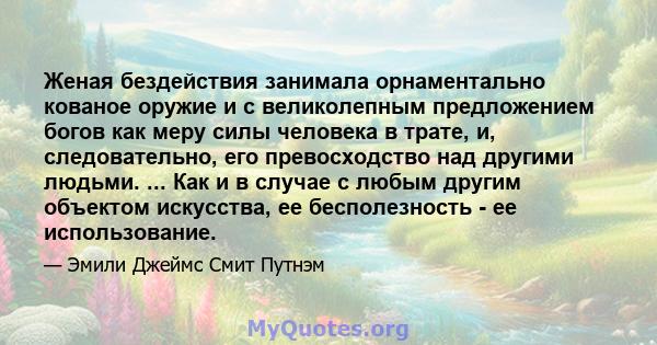 Женая бездействия занимала орнаментально кованое оружие и с великолепным предложением богов как меру силы человека в трате, и, следовательно, его превосходство над другими людьми. ... Как и в случае с любым другим