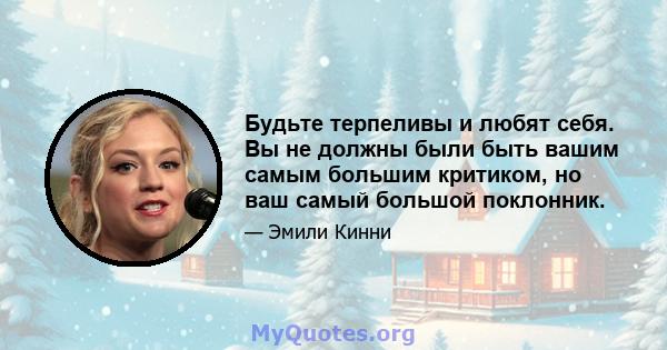 Будьте терпеливы и любят себя. Вы не должны были быть вашим самым большим критиком, но ваш самый большой поклонник.