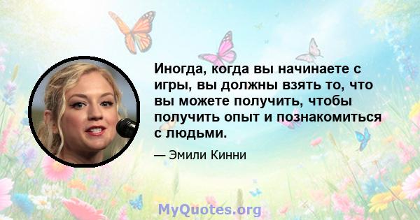 Иногда, когда вы начинаете с игры, вы должны взять то, что вы можете получить, чтобы получить опыт и познакомиться с людьми.