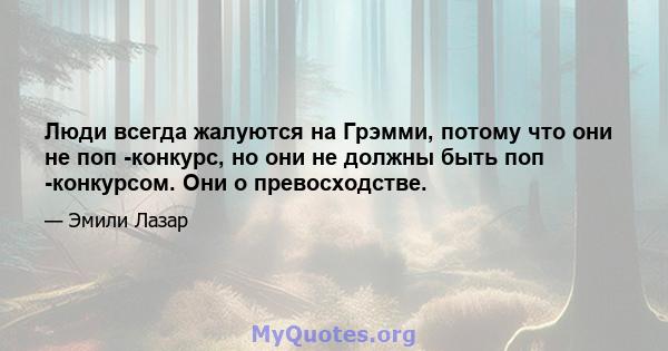 Люди всегда жалуются на Грэмми, потому что они не поп -конкурс, но они не должны быть поп -конкурсом. Они о превосходстве.