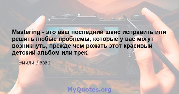 Mastering - это ваш последний шанс исправить или решить любые проблемы, которые у вас могут возникнуть, прежде чем рожать этот красивый детский альбом или трек.