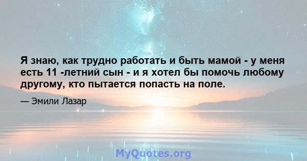 Я знаю, как трудно работать и быть мамой - у меня есть 11 -летний сын - и я хотел бы помочь любому другому, кто пытается попасть на поле.