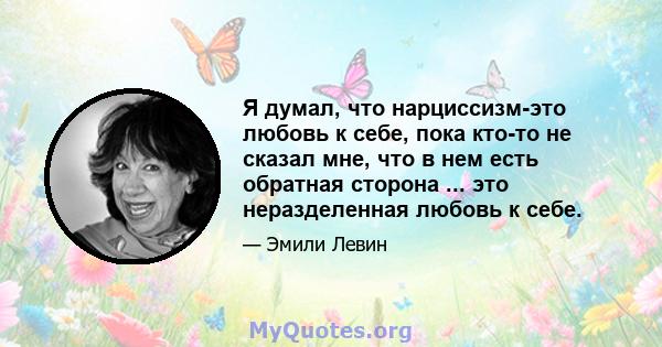 Я думал, что нарциссизм-это любовь к себе, пока кто-то не сказал мне, что в нем есть обратная сторона ... это неразделенная любовь к себе.