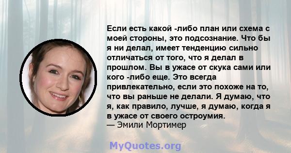 Если есть какой -либо план или схема с моей стороны, это подсознание. Что бы я ни делал, имеет тенденцию сильно отличаться от того, что я делал в прошлом. Вы в ужасе от скука сами или кого -либо еще. Это всегда