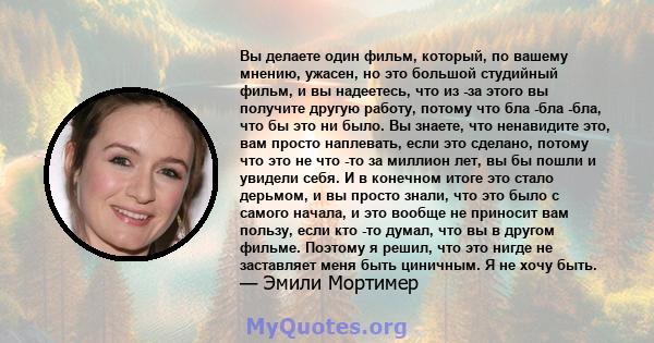 Вы делаете один фильм, который, по вашему мнению, ужасен, но это большой студийный фильм, и вы надеетесь, что из -за этого вы получите другую работу, потому что бла -бла -бла, что бы это ни было. Вы знаете, что