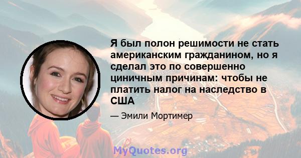 Я был полон решимости не стать американским гражданином, но я сделал это по совершенно циничным причинам: чтобы не платить налог на наследство в США