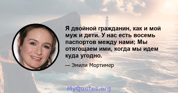 Я двойной гражданин, как и мой муж и дети. У нас есть восемь паспортов между нами; Мы отягощаем ими, когда мы идем куда угодно.