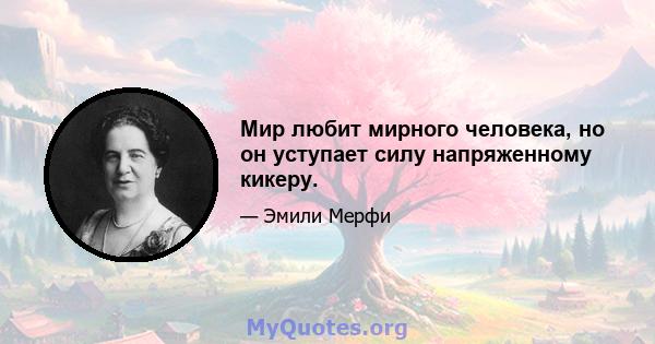 Мир любит мирного человека, но он уступает силу напряженному кикеру.