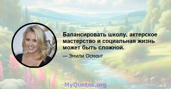 Балансировать школу, актерское мастерство и социальная жизнь может быть сложной.