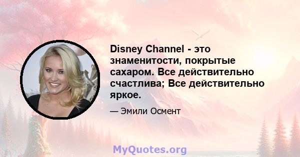 Disney Channel - это знаменитости, покрытые сахаром. Все действительно счастлива; Все действительно яркое.