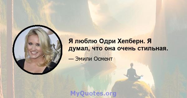 Я люблю Одри Хепберн. Я думал, что она очень стильная.