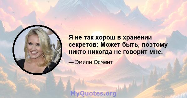 Я не так хорош в хранении секретов; Может быть, поэтому никто никогда не говорит мне.