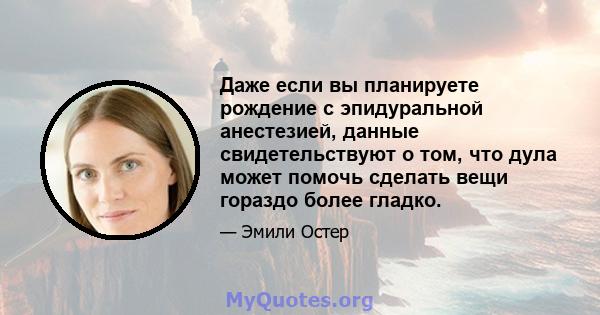 Даже если вы планируете рождение с эпидуральной анестезией, данные свидетельствуют о том, что дула может помочь сделать вещи гораздо более гладко.