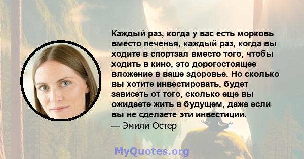 Каждый раз, когда у вас есть морковь вместо печенья, каждый раз, когда вы ходите в спортзал вместо того, чтобы ходить в кино, это дорогостоящее вложение в ваше здоровье. Но сколько вы хотите инвестировать, будет