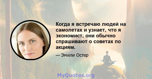 Когда я встречаю людей на самолетах и ​​узнает, что я экономист, они обычно спрашивают о советах по акциям.